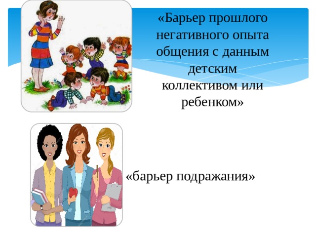 «Барьер прошлого негативного опыта общения с данным детским коллективом или ребенком» «барьер подражания» 