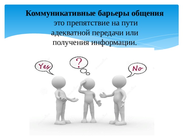 Коммуникативные барьеры общения  это препятствие на пути  адекватной передачи или  получения информации. 