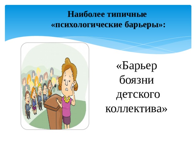 Наиболее типичные  «психологические барьеры»: «Барьер боязни  детского коллектива» 