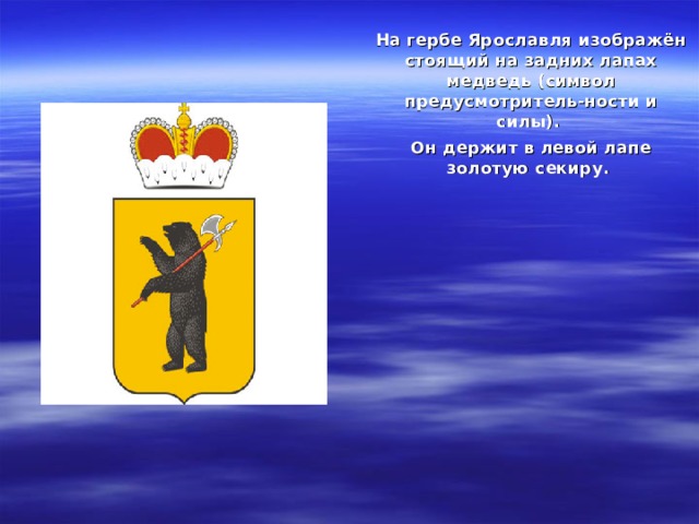 ГЕРБ На гербе Ярославля изображён стоящий на задних лапах медведь (символ предусмотритель-ности и силы). Он держит в левой лапе золотую секиру.   