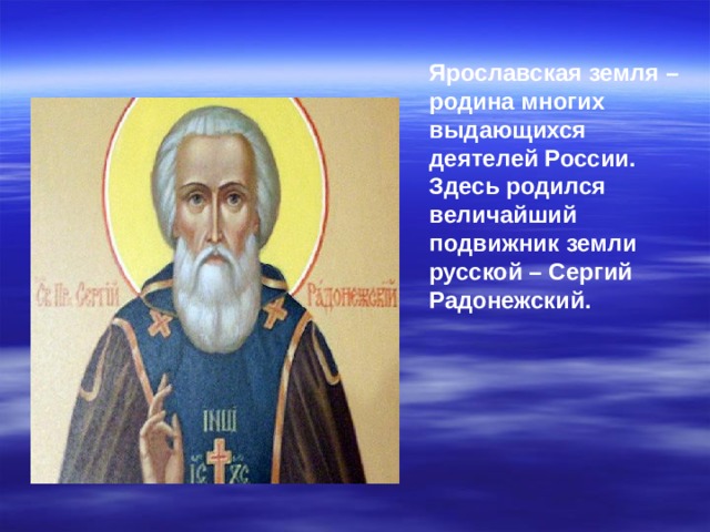 Ярославская земля – родина многих выдающихся деятелей России. Здесь родился величайший подвижник земли русской – Сергий Радонежский.   
