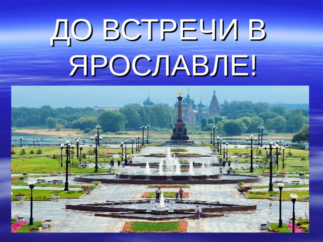 ДО ВСТРЕЧИ В  ЯРОСЛАВЛЕ! 
