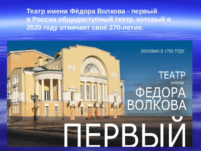 Театр имени Фёдора Волкова - первый в России общедоступный театр, который в 2020 году отмечает своё 270-летие.  