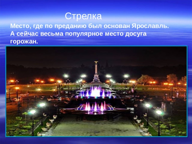  Стрелка Место, где по преданию был основан Ярославль. А сейчас весьма популярное место досуга горожан.  
