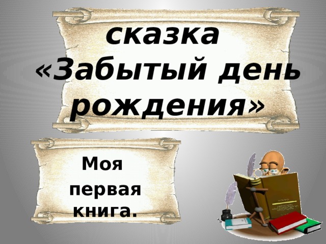  сказка  «Забытый день рождения»   Моя первая книга.  