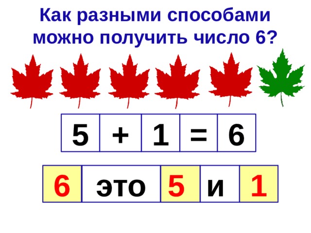 Как разными способами можно получить число 6? + = 1 6 5 6 это 5  и 1 
