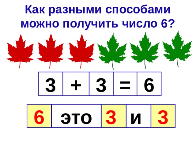 Как разными способами можно получить число 6? 3 3 6 = + 6 это 3  и 3 