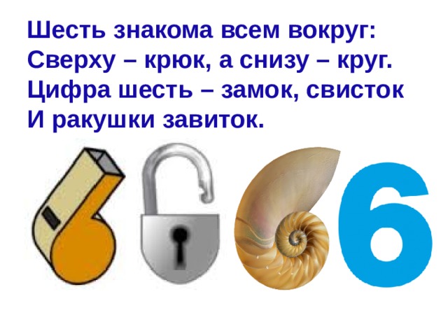 Шесть знакома всем вокруг: Сверху – крюк, а снизу – круг. Цифра шесть – замок, свисток И ракушки завиток. 