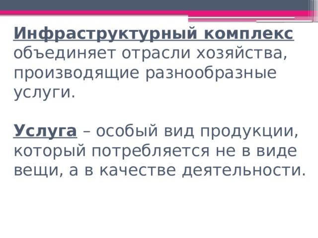 Инфраструктурный комплекс объединяет отрасли хозяйства, производящие разнообразные услуги.   Услуга – особый вид продукции, который потребляется не в виде вещи, а в качестве деятельности.   