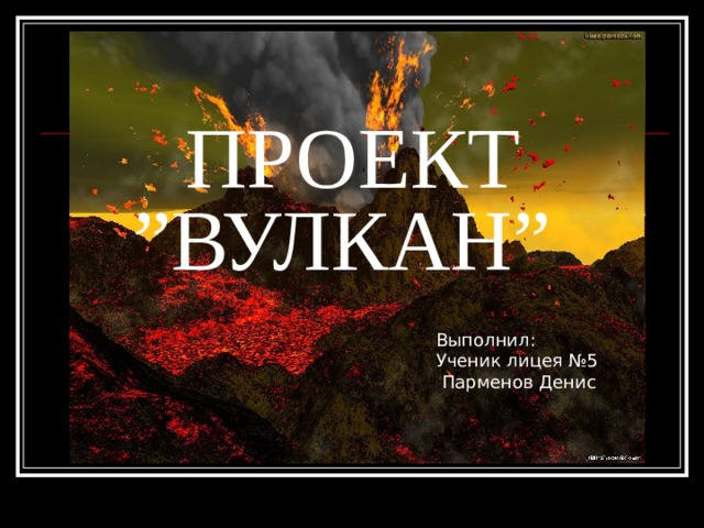 ПРОЕКТ  ” ВУЛКАН ”  Выполнил : Ученик лицея №5  Парменов Денис 