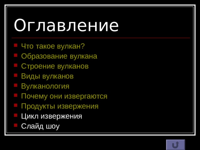 Оглавление Что такое вулкан? Образование вулкана Строение вулканов Виды вулканов Вулканология Почему они извергаются Продукты извержения Цикл извержения Слайд шоу 