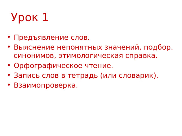 Урок 1 Предъявление слов. Выяснение непонятных значений, подбор. синонимов, этимологическая справка. Орфографическое чтение. Запись слов в тетрадь (или словарик). Взаимопроверка. 