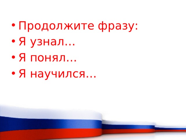 Продолжите фразу: Я узнал… Я понял… Я научился… 