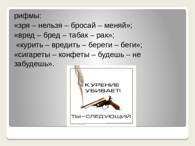 рифмы: «зря – нельзя – бросай – меняй»; «вред – бред – табак – рак»;  «курить – вредить – береги – беги»; «сигареты – конфеты – будешь – не забудешь».   