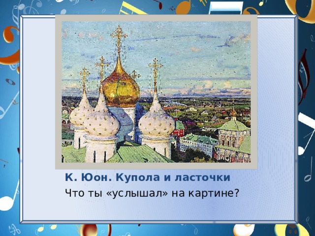 К. Юон. Купола и ласточки Что ты «услышал» на картине? 
