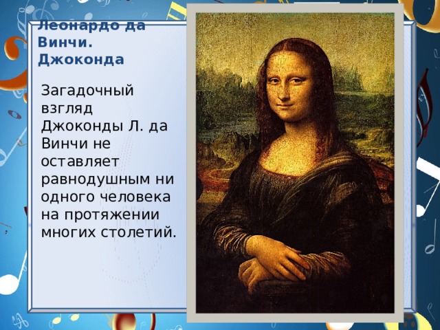 Леонардо да Винчи. Джоконда Загадочный взгляд Джоконды Л. да Винчи не оставляет равнодушным ни одного человека на протяжении многих столетий. 