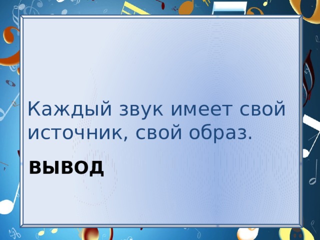 Каждый звук имеет свой источник, свой образ. вывод 
