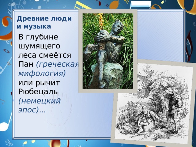 Древние люди и музыка В глубине шумящего леса смеётся Пан (греческая мифология) или рычит Рюбецаль (немецкий эпос)... 