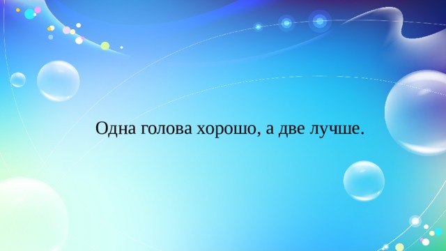 Одна голова хорошо, а две лучше. 