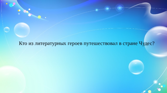  Кто из литературных героев путешествовал в стране Чудес?   