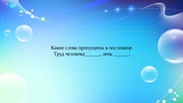 Какие слова пропущены в пословице.  Труд человека______, лень ______.   