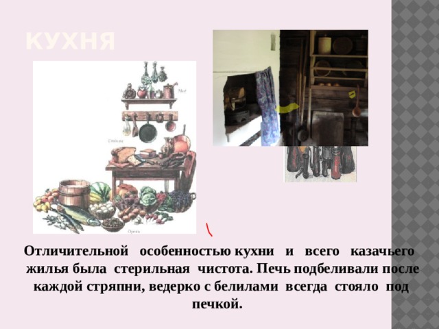 Кухня Отличительной особенностью кухни и всего казачьего жилья была стерильная чистота. Печь подбеливали после каждой стряпни, ведерко с белилами всегда стояло под печкой. 