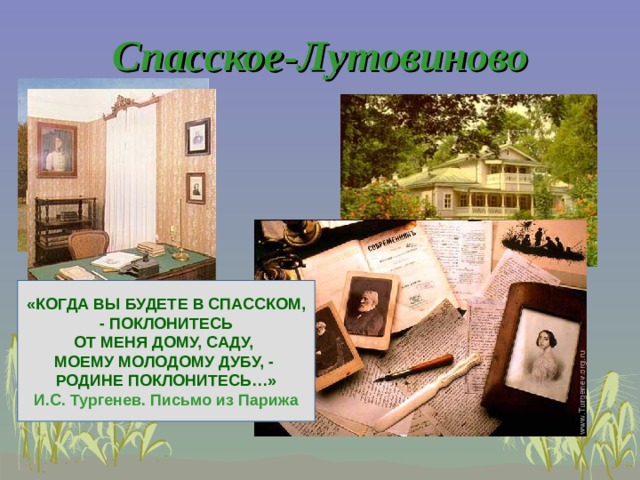 Спасское-Лутовиново «КОГДА ВЫ БУДЕТЕ В СПАССКОМ,  - ПОКЛОНИТЕСЬ ОТ МЕНЯ ДОМУ, САДУ, МОЕМУ МОЛОДОМУ ДУБУ, - РОДИНЕ ПОКЛОНИТЕСЬ…» И.С. Тургенев. Письмо из Парижа 
