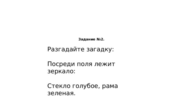 Задание №2. Разгадайте загадку: Посреди поля лежит зеркало: Стекло голубое, рама зеленая. 