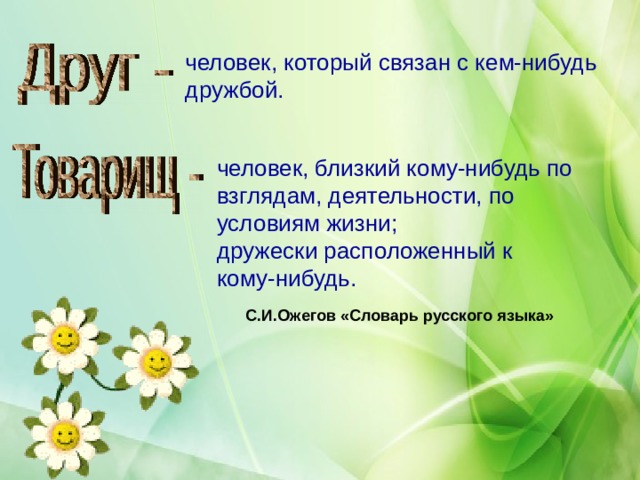 человек, который связан с кем-нибудь дружбой. человек, близкий кому-нибудь по взглядам, деятельности, по условиям жизни; дружески расположенный к кому-нибудь. С.И.Ожегов «Словарь русского языка» 05.11.20  http://aida.ucoz.ru 