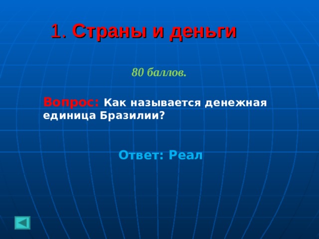 1. Страны и деньги 80 баллов.  Вопрос: Как называется денежная единица Бразилии?      Ответ: Реал 