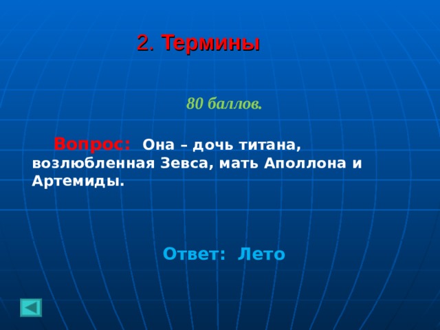 2. Термины 80 баллов.   Вопрос: Она – дочь титана, возлюбленная Зевса, мать Аполлона и Артемиды.     Ответ: Лето  