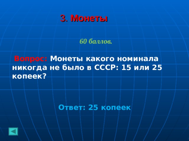 3. Монеты 60 баллов.   Вопрос: Монеты какого номинала никогда не было в СССР: 15 или 25 копеек?    Ответ: 25 копеек  