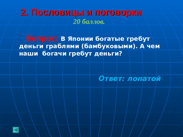 2. Пословицы и поговорки   20 баллов.   Вопрос: В Японии богатые гребут деньги граблями (бамбуковыми). А чем наши   богачи гребут деньги?   Ответ: лопатой   