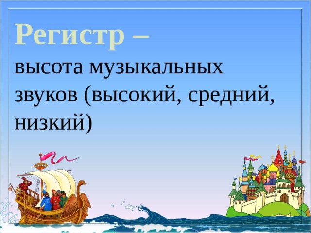 Регистр –   высота музыкальных звуков (высокий, средний, низкий) 