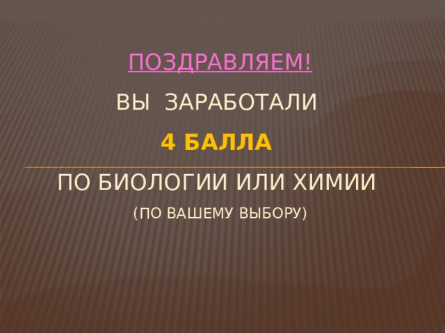 Поздравляем!  Вы заработали  4 балла  по биологии или химии  (по вашему выбору)  