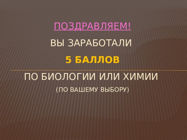 Поздравляем!  Вы заработали  5 баллов  по биологии или химии  (по вашему выбору) 
