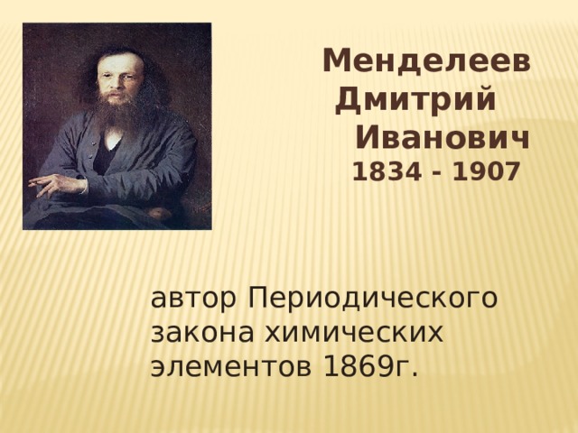 Менделеев  Дмитрий Иванович 1834 - 1907 автор Периодического закона химических элементов 1869г. 