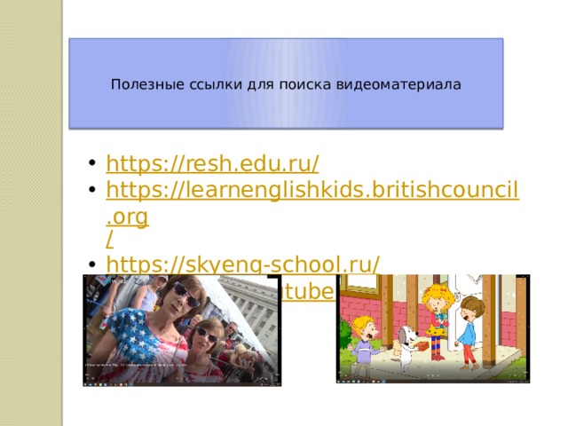 Полезные ссылки для поиска видеоматериала https://resh.edu.ru / https://learnenglishkids.britishcouncil.org / https://skyeng-school.ru / https://www.youtube.com / 