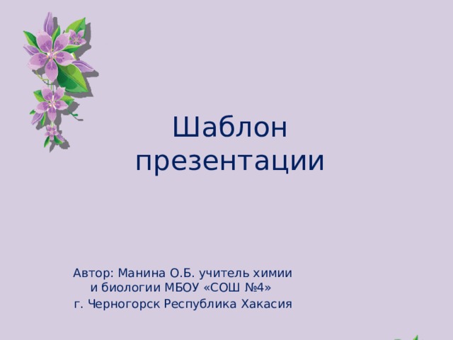 Шаблон презентации Автор: Манина О.Б. учитель химии и биологии МБОУ «СОШ №4» г. Черногорск Республика Хакасия 