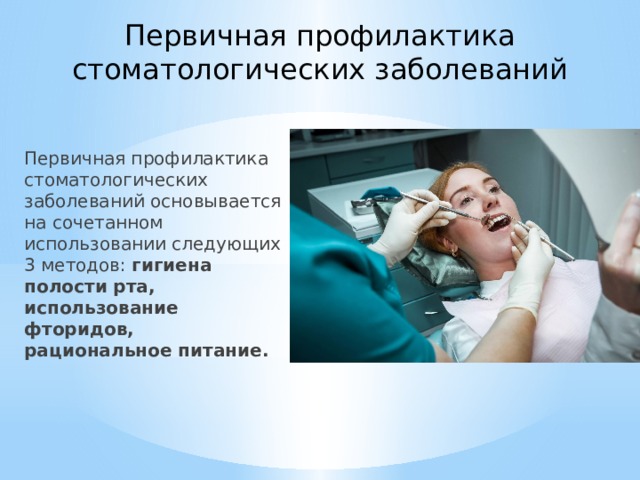 Первичная профилактика стоматологических заболеваний Первичная профилактика стоматологических заболеваний основывается на сочетанном использовании следующих 3 методов: гигиена полости рта, использование фторидов, рациональное питание. 