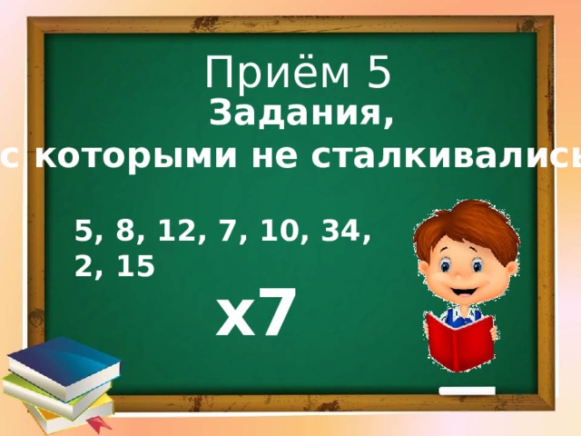 Приём 5  Задания,  с которыми не сталкивались   5, 8, 12, 7, 10, 34, 2, 15 х7 
