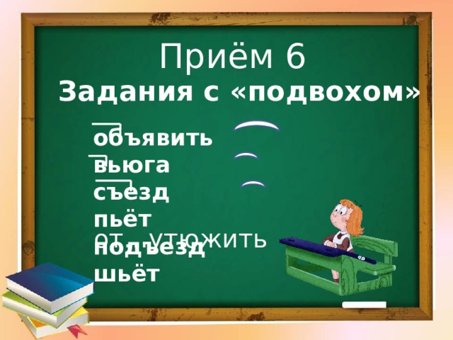 Приём 6  Задания с «подвохом»   объявить вьюга съезд пьёт подъезд шьёт от…утюжить 