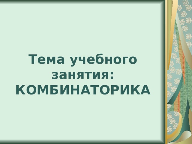 Тема учебного занятия:  КОМБИНАТОРИКА 