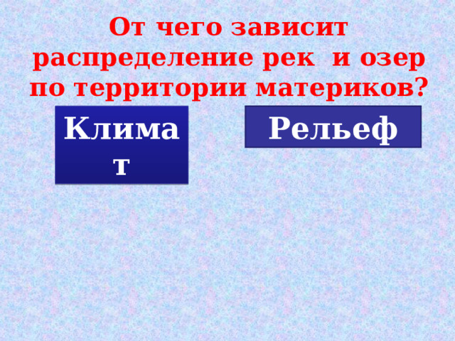 От чего зависит распределение рек и озер по территории материков? Климат Рельеф 