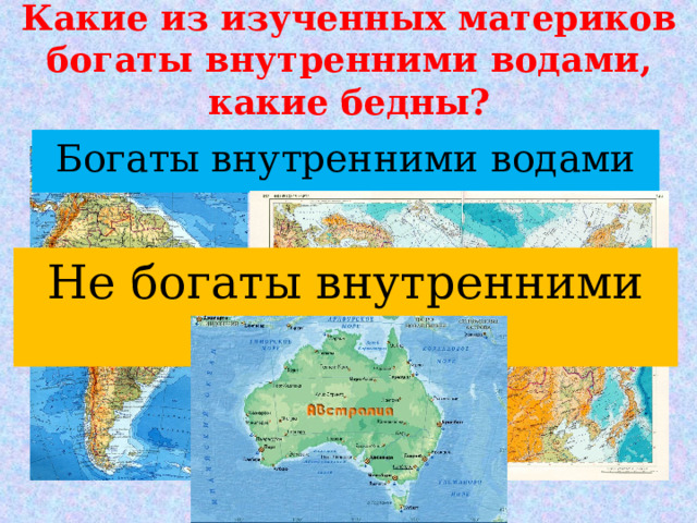 Какие из изученных материков богаты внутренними водами, какие бедны? Богаты внутренними водами Не богаты внутренними водами 
