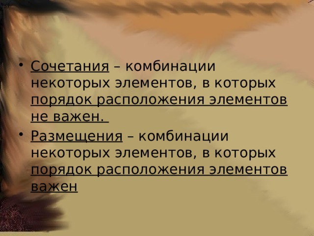 Сочетания – комбинации некоторых элементов, в которых порядок расположения элементов не важен. Размещения – комбинации некоторых элементов, в которых порядок расположения элементов важен 