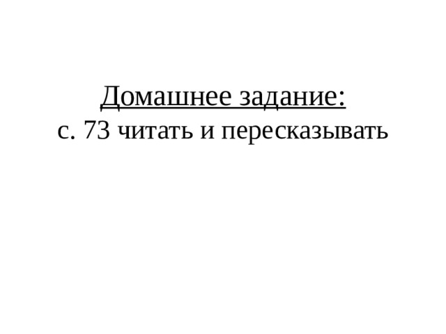 Домашнее задание:  с. 73 читать и пересказывать 