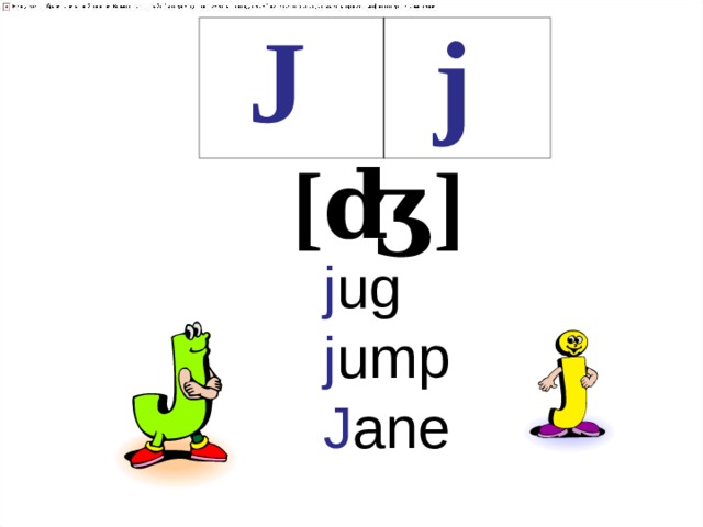 J j [ʤ] j ug  j ump  J ane    