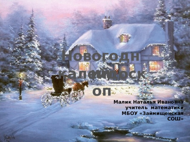 Новогодний калейдоскоп Малик Наталья Ивановна учитель математики  МБОУ «Займищенская СОШ» 