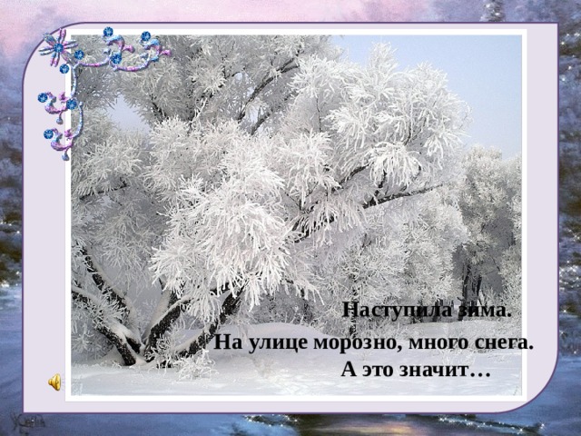 Наступила зима. На улице морозно, много снега.  А это значит…    